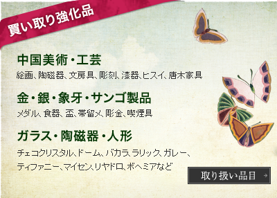 買い取り強化品 中国美術・工芸 絵画、陶磁器、文房具、彫刻、漆器、ヒスイ、唐木家具 金・銀・象牙・サンゴ製品 メダル、食器、盃、帯留メ、彫金、喫煙具 ガラス・陶磁器・人形 チェコクリスタル、ドーム、バカラ、ラリック、ガレー、ティファニー、マイセン、リヤドロ、ボヘミアなど 取り扱い品目